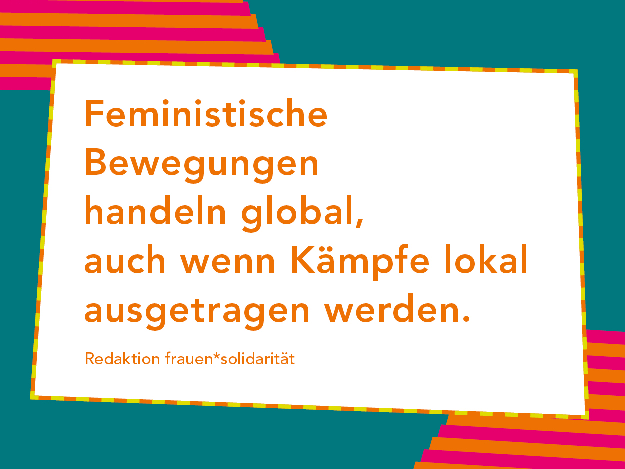Artikelbild auf dem steht "Feministische Bewegungen handeln global, auch wenn Kämpfe lokal ausgetragen werden." Redaktion frauen*solidarität