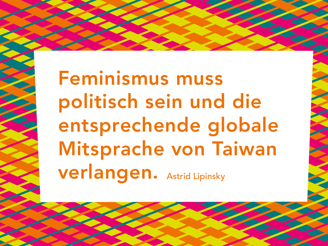 Artikelbild: Feminismus muss politisch sein und die entsprechende globale Mitsprache von Taiwan verlangen. Astrid Lipinsky